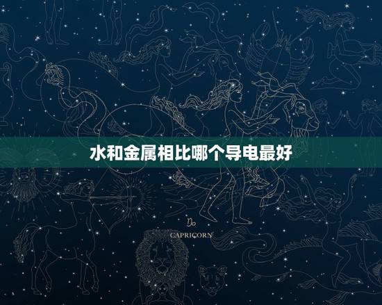 水和金属相比哪个导电最好,水的导电性与铜等金属比谁大? 水和金属相比哪个导电最好,水的导电性与铜等金属比谁大?