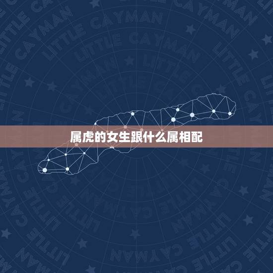 属虎的女生跟什么属相配，属虎女几月出生最旺夫