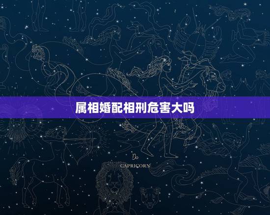 属相婚配相刑危害大吗，生肖五行相刑是什么意思？有益还是有害？