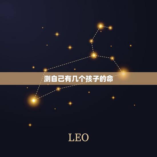 测自己有几个孩子的命,算命一生有几个孩子 测自己有几个孩子的命,算命一生有几个孩子