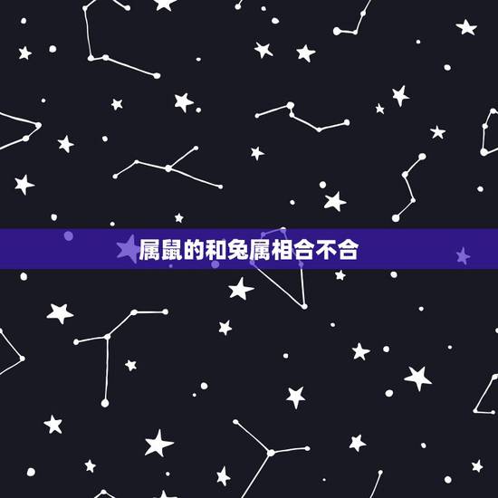 属鼠的和兔属相合不合,属鼠和属兔相配吗 详细 属鼠的和兔属相合不合,属鼠和属兔相配吗 详细