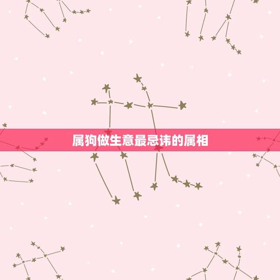 属狗做生意最忌讳的属相,属狗的与什么属相做生意和财 属狗做生意最忌讳的属相,属狗的与什么属相做生意和财