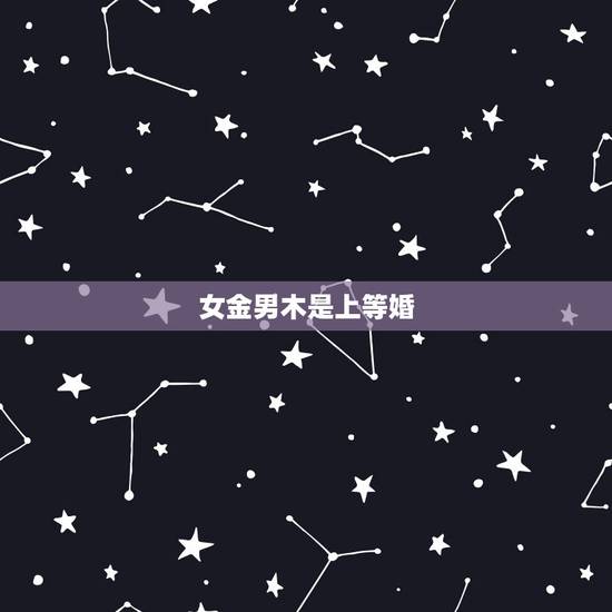 女金男木是上等婚，男木女金的婚姻好不好