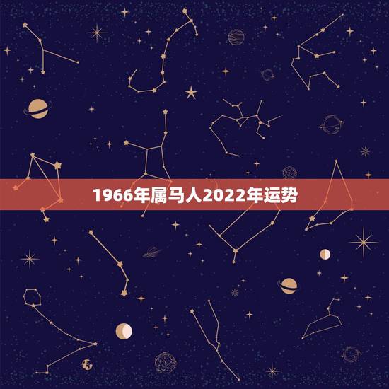 1966年属马人2022年运势,1966年属马男人2021年运势及运程 1966年属马人2022年运势,1966年属马男人2021年运势及运程