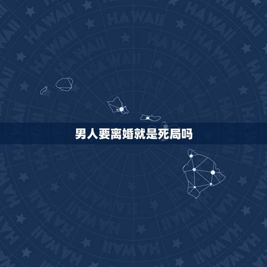 男人要离婚就是死局吗，男人一旦坚决要离婚是不是怎样都挽回不了
