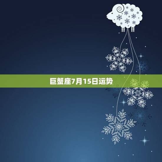 巨蟹座7月15日运势,1985年7月15日巨蟹座2015年运势 巨蟹座7月15日运势,1985年7月15日巨蟹座2015年运势