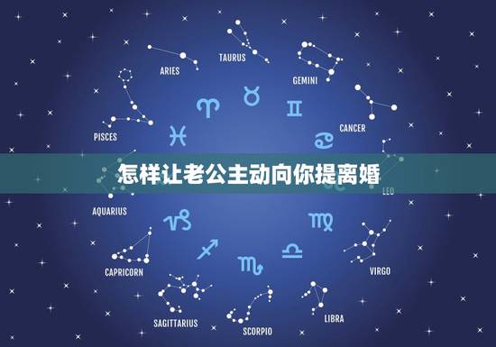 怎样让老公主动向你提离婚,怎样让老公主动提离婚 怎样让老公主动向你提离婚,怎样让老公主动提离婚