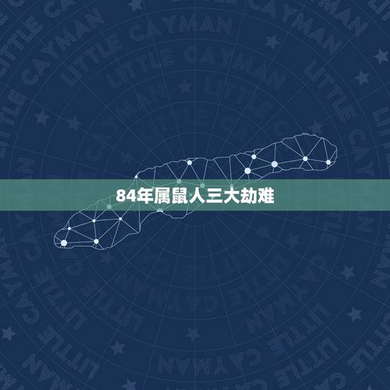84年属鼠人三大劫难,1984年属鼠36岁本命年有什么讲究细节? 84年属鼠人三大劫难,1984年属鼠36岁本命年有什么讲究细节?