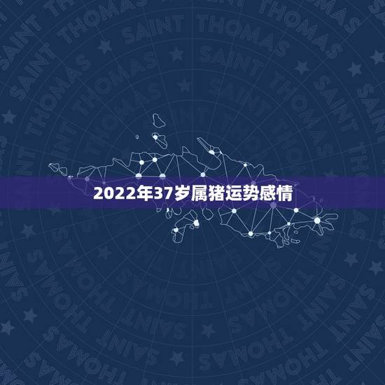 2022年37岁属猪运势感情,71年属猪的人2021年的运势及运程 2022年37岁属猪运势感情,71年属猪的人2021年的运势及运程