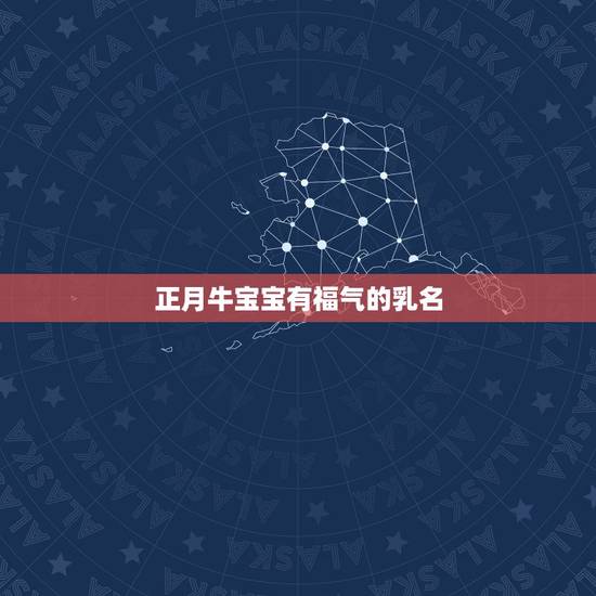 正月牛宝宝有福气的乳名，牛宝宝小名大全2021洋气