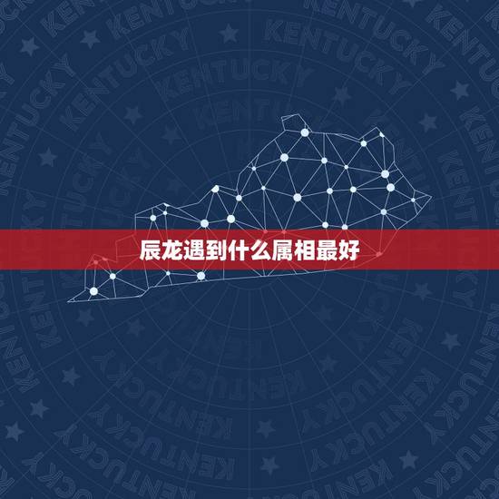 辰龙遇到什么属相最好,属龙的和什么属相最配? 辰龙遇到什么属相最好,属龙的和什么属相最配?