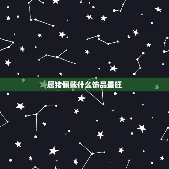 属猪佩戴什么饰品最旺，83年属猪命里缺什么