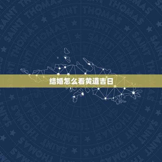 结婚怎么看黄道吉日，怎么查结婚黄道吉日啊？