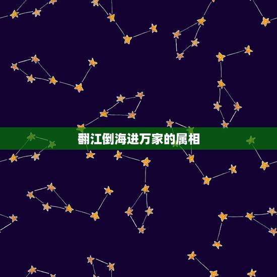 翻江倒海进万家的属相,翻江倒海是什么生肖 翻江倒海进万家的属相,翻江倒海是什么生肖