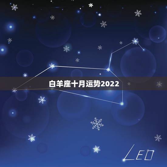 白羊座十月运势2022,男性白羊座10月份的运势…… 白羊座十月运势2022,男性白羊座10月份的运势……