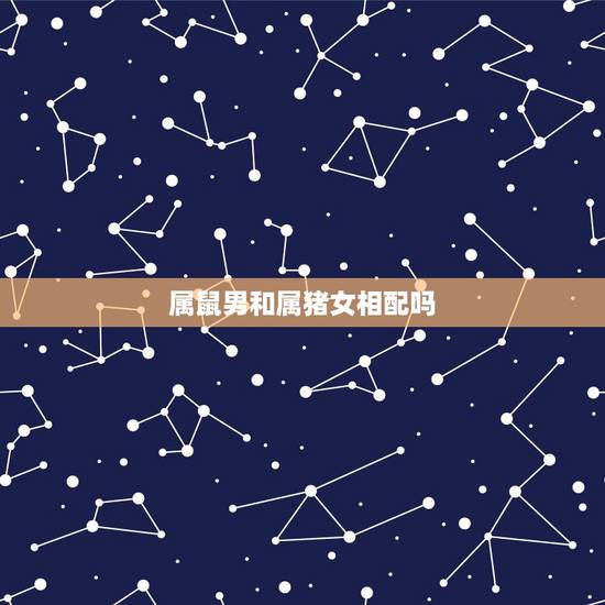 属鼠男和属猪女相配吗,1983年属猪男和1984年属鼠女的配吗? 属鼠男和属猪女相配吗,1983年属猪男和1984年属鼠女的配吗?