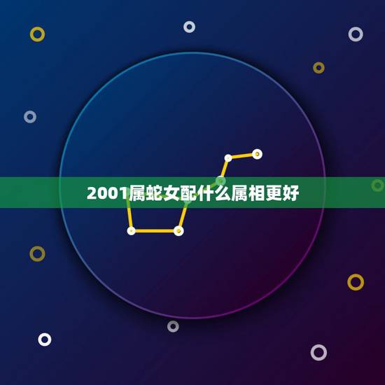 2001属蛇女配什么属相更好,2001年属蛇的更佳配偶 2001属蛇女配什么属相更好,2001年属蛇的更佳配偶