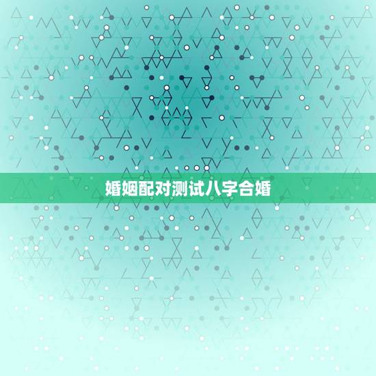 婚姻配对测试八字合婚，名字算命，姓名配对指数测试，免费算八字合婚准不准