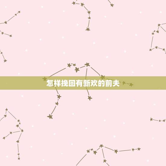 怎样挽回有新欢的前夫,怎样挽回前夫的心 怎样挽回有新欢的前夫,怎样挽回前夫的心