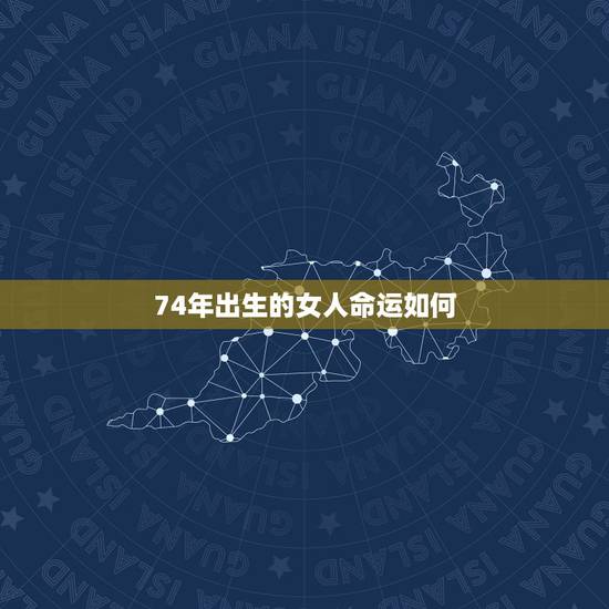 74年出生的女人命运如何,1974年阴历正月三十出生的女人命运如何 74年出生的女人命运如何,1974年阴历正月三十出生的女人命运如何