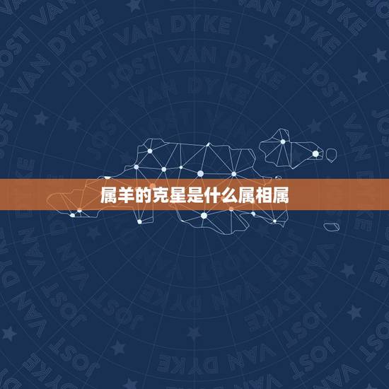 属羊的克星是什么属相属,属羊人和谁在一起最幸福 属羊的克星是什么属相属,属羊人和谁在一起最幸福