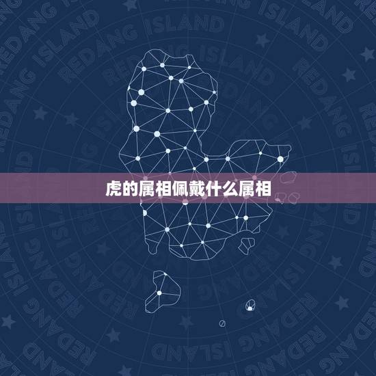 虎的属相佩戴什么属相，老虎生肖的人最适合佩戴那种生肖的金吊坠