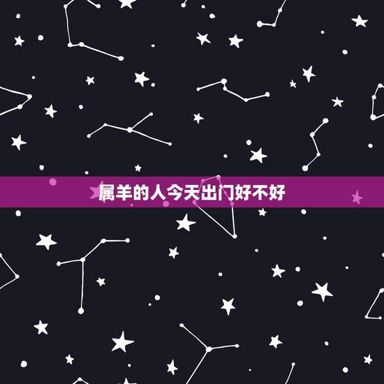 属羊的人今天出门好不好，属羊的今年赌运好不好