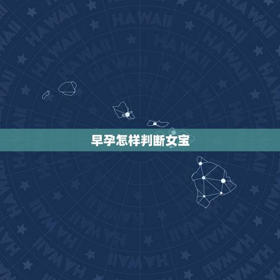 早孕怎样判断女宝,怎样辨别怀的是男孩还是女孩 早孕怎样判断女宝,怎样辨别怀的是男孩还是女孩