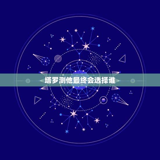塔罗测他最终会选择谁，感觉他不够爱，塔罗牌却测试结局会在一起，该继续吗