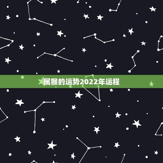 属猴的运势2022年运程,属猴人2022年运势及财运 属猴的运势2022年运程,属猴人2022年运势及财运