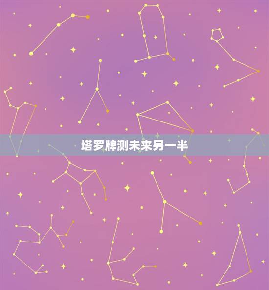 塔罗牌测未来另一半，塔罗占卜实例：未来的另一半是什么样子的