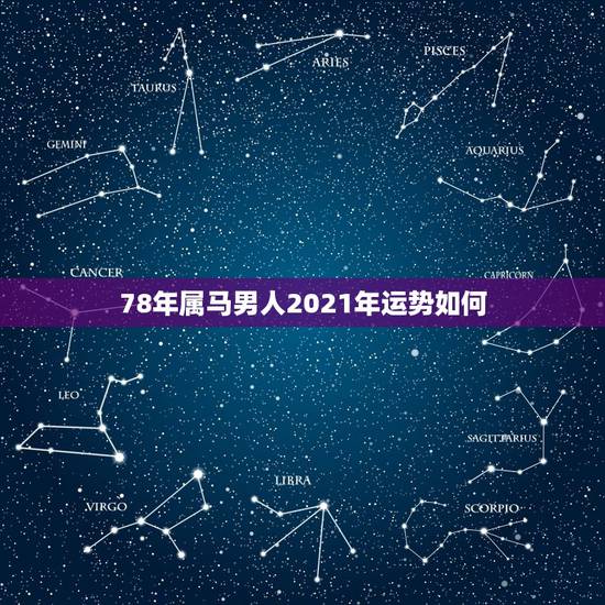 78年属马男人2021年运势如何,78年的马2021年运势及运程 78年属马男人2021年运势如何,78年的马2021年运势及运程