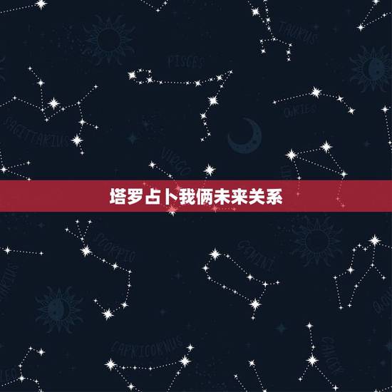 塔罗占卜我俩未来关系,塔罗牌占卜双方未来发展关系是塔 那我们起是不是就 塔罗占卜我俩未来关系,塔罗牌占卜双方未来发展关系是塔 那我们起是不是就