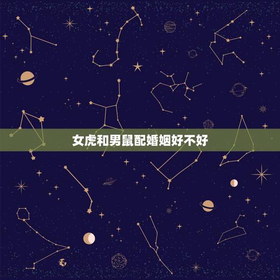 女虎和男鼠配婚姻好不好，女虎和男狗配婚姻好不好