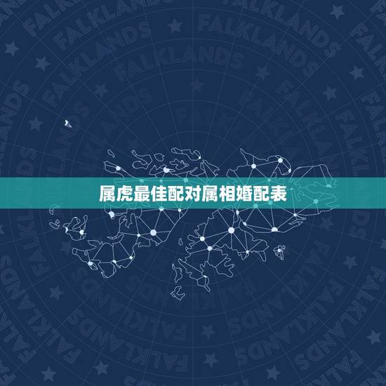 属虎最佳配对属相婚配表，属虎的属相婚配表 属虎和什么属相最配
