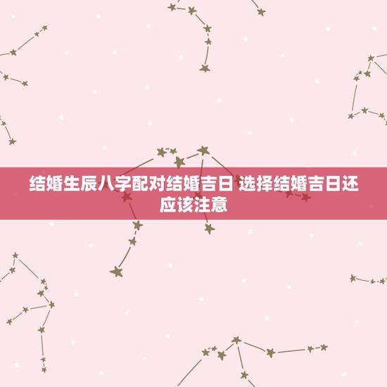 结婚生辰八字配对结婚吉日 选择结婚吉日还应该注意