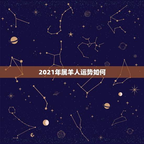 2021年属羊人运势如何，属羊的今年运势怎么样2021
