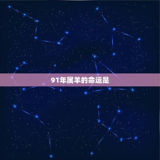 91年属羊的命运是，91年属羊男2022 年运势