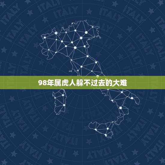 98年属虎人躲不过去的大难,1998年属虎的和什么属相最配 98年属虎人躲不过去的大难,1998年属虎的和什么属相最配