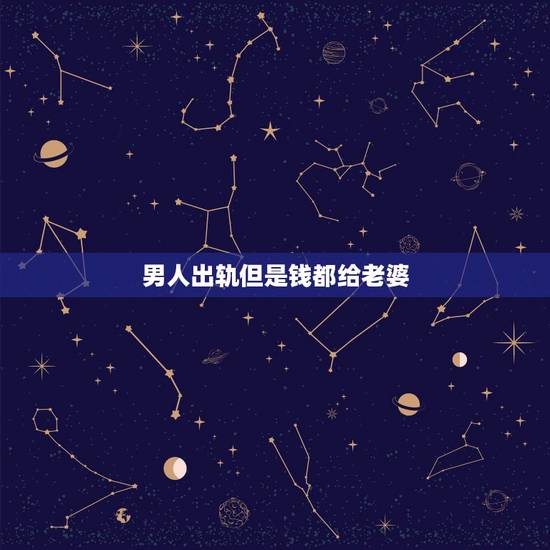 男人出轨但是钱都给老婆，一直出轨，但是对家对老婆都很好。把钱也拿回家的