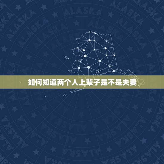 如何知道两个人上辈子是不是夫妻,怎么知道前世是夫妻 如何知道两个人上辈子是不是夫妻,怎么知道前世是夫妻