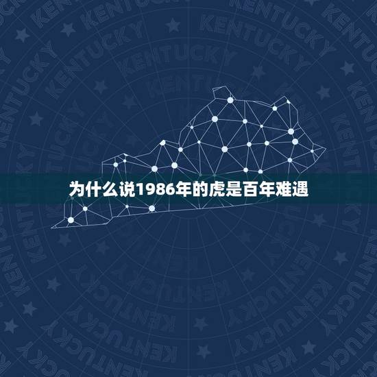 为什么说1986年的虎是百年难遇，1986年是什么虎年？