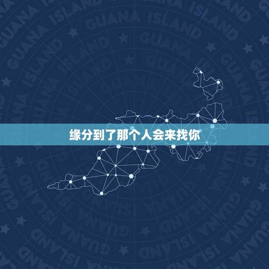 缘分到了那个人会来找你,你好,是不是缘分到了,你命中注定的人,自然的会 缘分到了那个人会来找你,你好,是不是缘分到了,你命中注定的人,自然的会