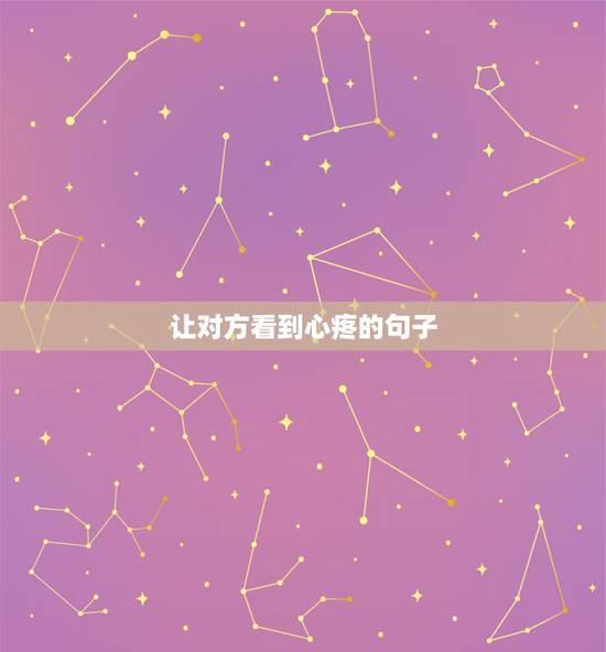 让对方看到心疼的句子，让对方看到会心疼的句子有哪些？