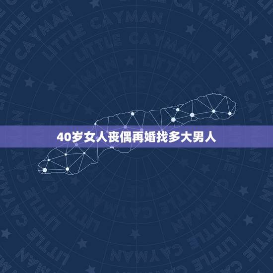 40岁女人丧偶再婚找多大男人,四十八岁丧偶女人,找一上个什么样的男人才 40岁女人丧偶再婚找多大男人,四十八岁丧偶女人,找一上个什么样的男人才