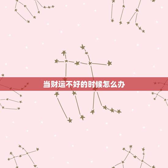 当财运不好的时候怎么办，财运不好怎么办，最近一段时间运气不好怎么办