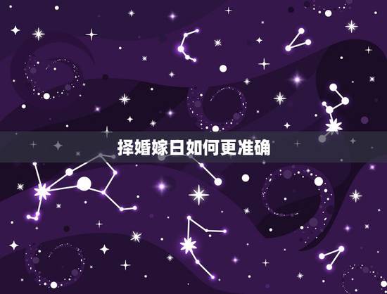 择婚嫁日如何更准确,结婚吉日怎么择取 择婚嫁日如何更准确,结婚吉日怎么择取