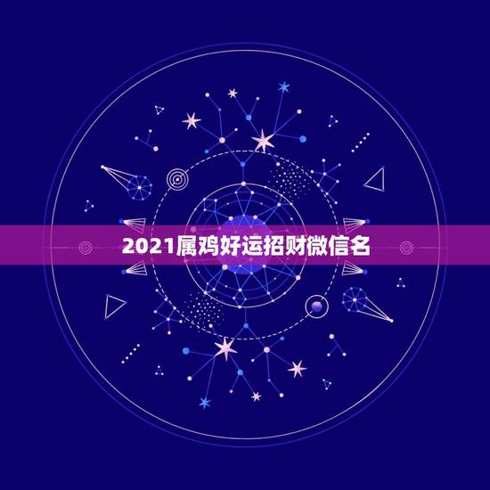 2021属鸡好运招财微信名，微信头像用什么最好最吉利2021
