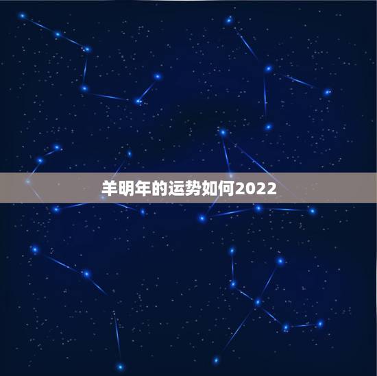 羊明年的运势如何2022，属羊人在2022虎年的运势