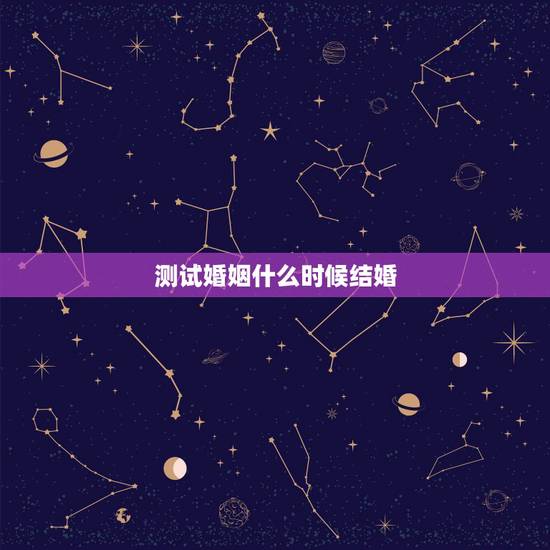 测试婚姻什么时候结婚,测试我什么时候能嫁人 测试婚姻什么时候结婚,测试我什么时候能嫁人